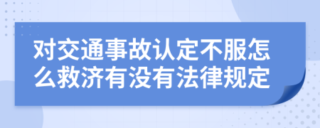 对交通事故认定不服怎么救济有没有法律规定