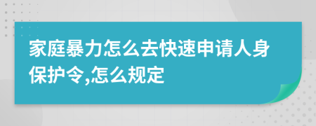 家庭暴力怎么去快速申请人身保护令,怎么规定