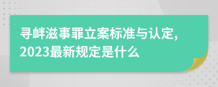 寻衅滋事罪立案标准与认定,2023最新规定是什么