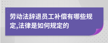 劳动法辞退员工补偿有哪些规定,法律是如何规定的