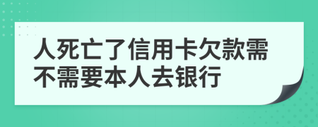 人死亡了信用卡欠款需不需要本人去银行