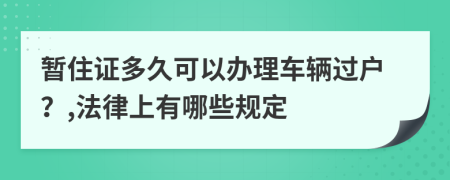 暂住证多久可以办理车辆过户？,法律上有哪些规定