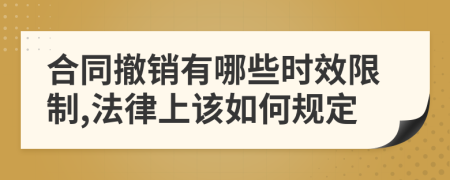合同撤销有哪些时效限制,法律上该如何规定