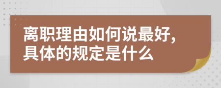 离职理由如何说最好,具体的规定是什么