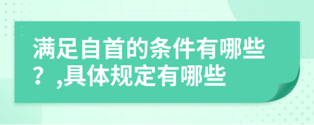 满足自首的条件有哪些？,具体规定有哪些