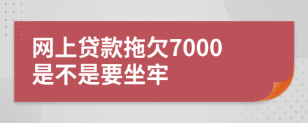 网上贷款拖欠7000是不是要坐牢