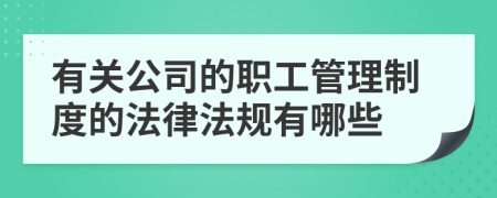 有关公司的职工管理制度的法律法规有哪些