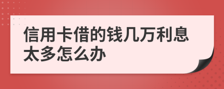 信用卡借的钱几万利息太多怎么办