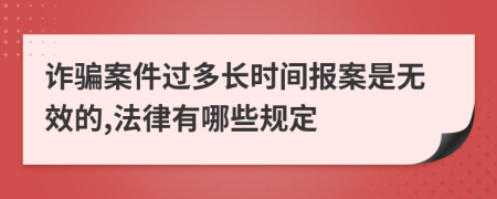 诈骗案件过多长时间报案是无效的,法律有哪些规定