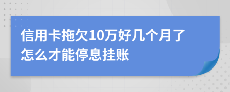 信用卡拖欠10万好几个月了怎么才能停息挂账