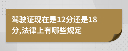 驾驶证现在是12分还是18分,法律上有哪些规定