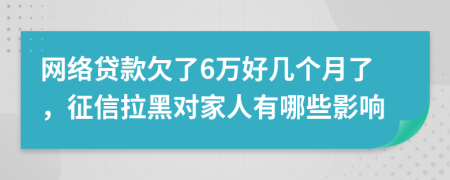 网络贷款欠了6万好几个月了，征信拉黑对家人有哪些影响