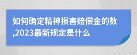 如何确定精神损害赔偿金的数,2023最新规定是什么
