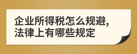 企业所得税怎么规避,法律上有哪些规定