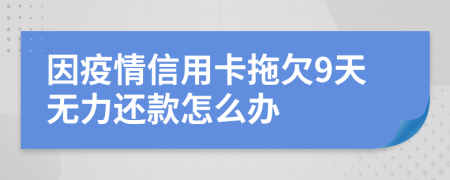 因疫情信用卡拖欠9天无力还款怎么办