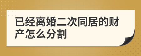 已经离婚二次同居的财产怎么分割