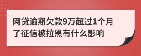 网贷逾期欠款9万超过1个月了征信被拉黑有什么影响