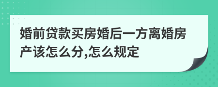 婚前贷款买房婚后一方离婚房产该怎么分,怎么规定