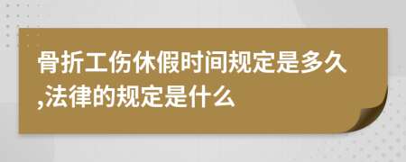 骨折工伤休假时间规定是多久,法律的规定是什么