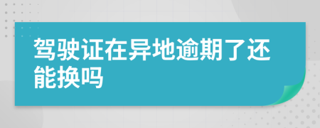 驾驶证在异地逾期了还能换吗