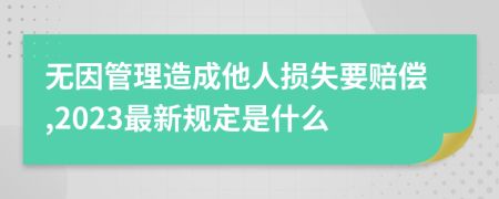 无因管理造成他人损失要赔偿,2023最新规定是什么