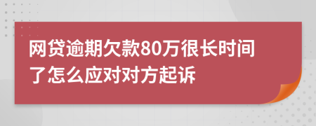 网贷逾期欠款80万很长时间了怎么应对对方起诉
