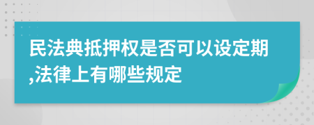 民法典抵押权是否可以设定期,法律上有哪些规定