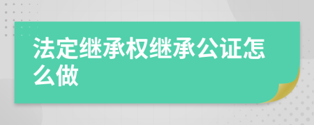 法定继承权继承公证怎么做