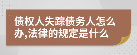 债权人失踪债务人怎么办,法律的规定是什么