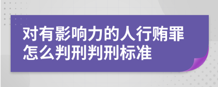 对有影响力的人行贿罪怎么判刑判刑标准