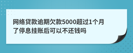 网络贷款逾期欠款5000超过1个月了停息挂账后可以不还钱吗