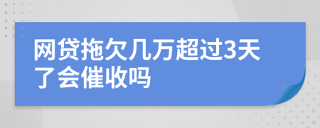 网贷拖欠几万超过3天了会催收吗