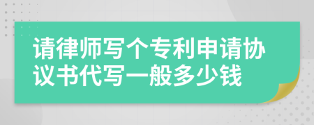 请律师写个专利申请协议书代写一般多少钱