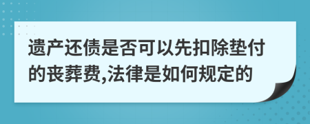 遗产还债是否可以先扣除垫付的丧葬费,法律是如何规定的