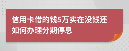 信用卡借的钱5万实在没钱还如何办理分期停息