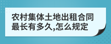 农村集体土地出租合同最长有多久,怎么规定