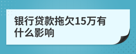 银行贷款拖欠15万有什么影响