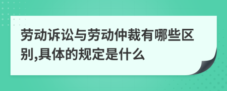 劳动诉讼与劳动仲裁有哪些区别,具体的规定是什么