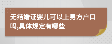 无结婚证婴儿可以上男方户口吗,具体规定有哪些