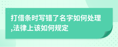 打借条时写错了名字如何处理,法律上该如何规定