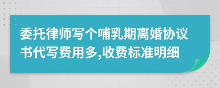 委托律师写个哺乳期离婚协议书代写费用多,收费标准明细