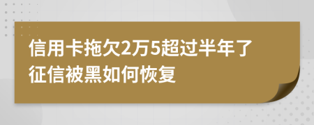 信用卡拖欠2万5超过半年了征信被黑如何恢复