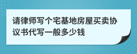 请律师写个宅基地房屋买卖协议书代写一般多少钱