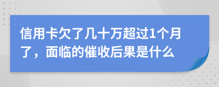 信用卡欠了几十万超过1个月了，面临的催收后果是什么