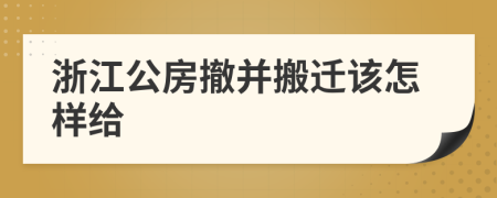 浙江公房撤并搬迁该怎样给