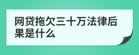 网贷拖欠三十万法律后果是什么
