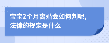 宝宝2个月离婚会如何判呢,法律的规定是什么