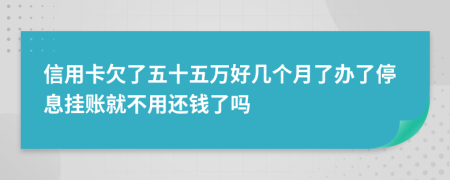 信用卡欠了五十五万好几个月了办了停息挂账就不用还钱了吗