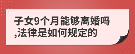 子女9个月能够离婚吗,法律是如何规定的