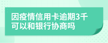 因疫情信用卡逾期3千可以和银行协商吗
